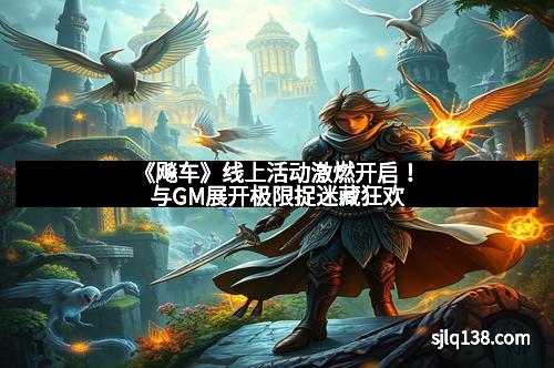 《飚车》线上活动激燃开启！与GM展开极限捉迷藏狂欢