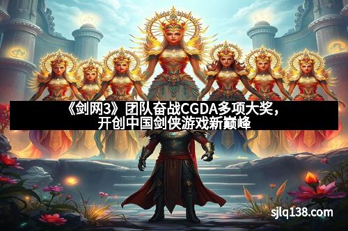 《剑网3》团队奋战CGDA多项大奖，开创中国剑侠游戏新巅峰